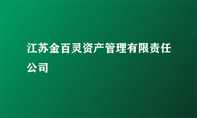 江苏金百灵资产管理有限责任公司 自有资产对外投资与资产管理的专业实践